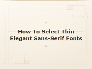 How to Select Thin Elegant Sans-Serif Fonts for Modern Designs